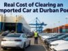 Real Cost of Clearing an Imported Car at Durban Port Real Cost of Clearing an Imported Car at Durban Port
