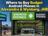 Where to Buy Budget Android Phones in Alexandra & Wynberg, JHB Where to Buy Budget Android Phones in Alexandra & Wynberg, JHB